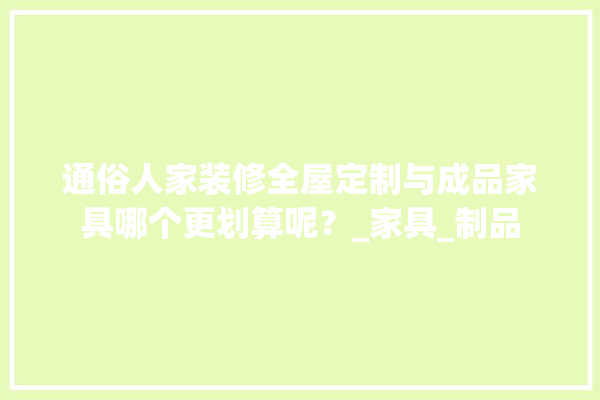 通俗人家装修全屋定制与成品家具哪个更划算呢？_家具_制品 照明